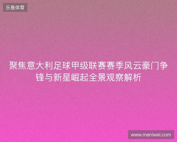 聚焦意大利足球甲级联赛赛季风云豪门争锋与新星崛起全景观察解析