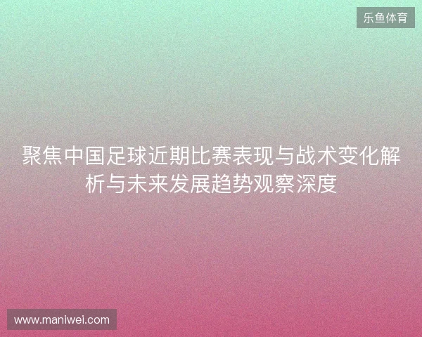 聚焦中国足球近期比赛表现与战术变化解析与未来发展趋势观察深度