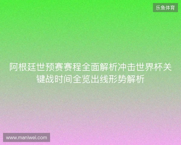 阿根廷世预赛赛程全面解析冲击世界杯关键战时间全览出线形势解析