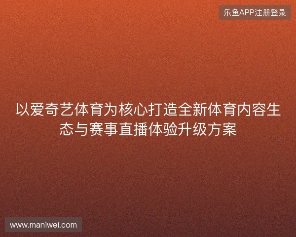 以爱奇艺体育为核心打造全新体育内容生态与赛事直播体验升级方案 以爱奇艺体育为核心打造全新体育内容生态与赛事直播体验升级方案