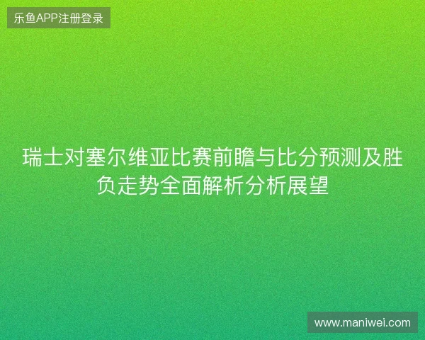瑞士对塞尔维亚比赛前瞻与比分预测及胜负走势全面解析分析展望 瑞士对塞尔维亚比赛前瞻与比分预测及胜负走势全面解析分析展望