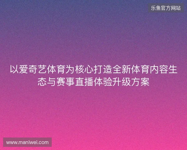 以爱奇艺体育为核心打造全新体育内容生态与赛事直播体验升级方案 以爱奇艺体育为核心打造全新体育内容生态与赛事直播体验升级方案