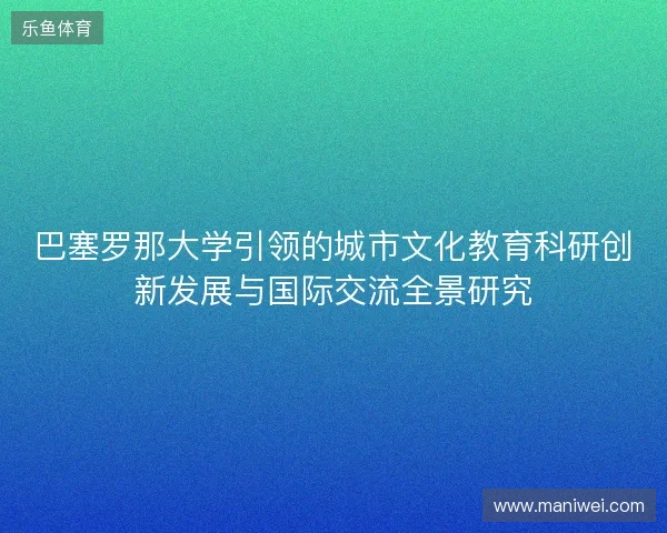 巴塞罗那大学引领的城市文化教育科研创新发展与国际交流全景研究 巴塞罗那大学引领的城市文化教育科研创新发展与国际交流全景研究
