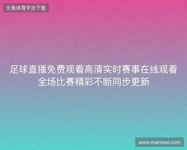 足球直播免费观看高清实时赛事在线观看全场比赛精彩不断同步更新 足球直播免费观看高清实时赛事在线观看全场比赛精彩不断同步更新