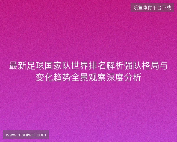 最新足球国家队世界排名解析强队格局与变化趋势全景观察深度分析 最新足球国家队世界排名解析强队格局与变化趋势全景观察深度分析