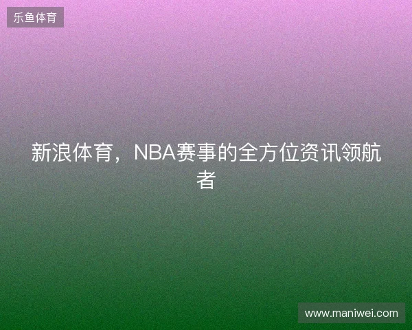 新浪体育，NBA赛事的全方位资讯领航者