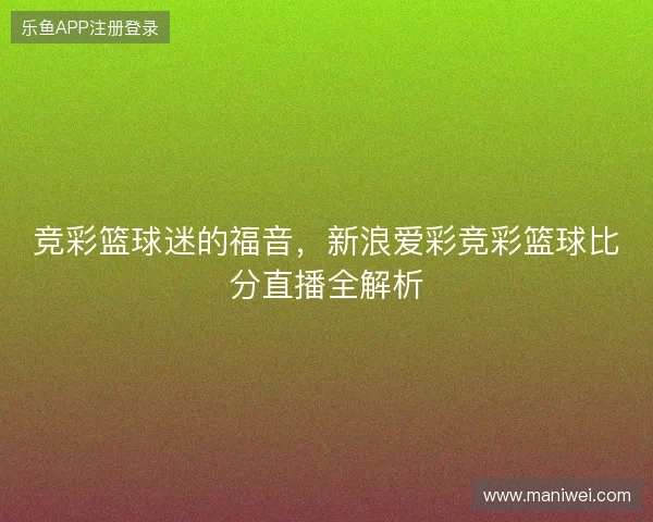 竞彩篮球迷的福音，新浪爱彩竞彩篮球比分直播全解析