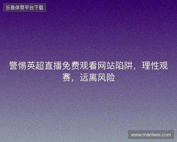 警惕英超直播免费观看网站陷阱，理性观赛，远离风险