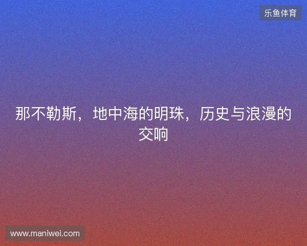 那不勒斯，地中海的明珠，历史与浪漫的交响